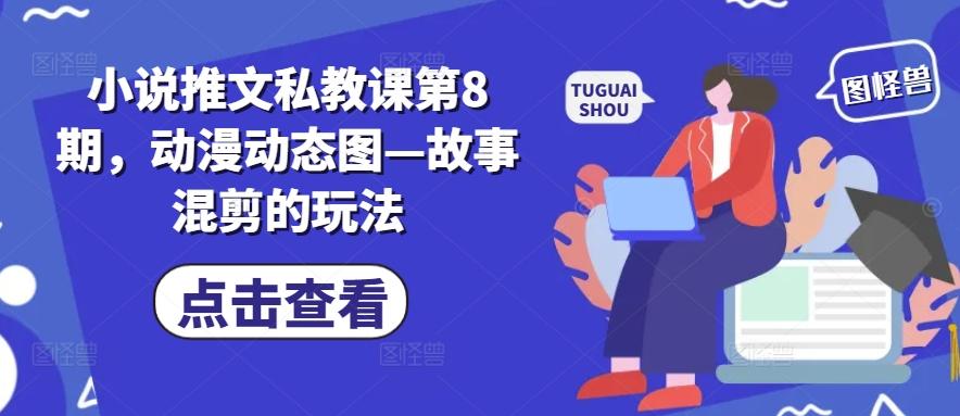 小说推文私教课第8期，动漫动态图—故事混剪的玩法-百货大全