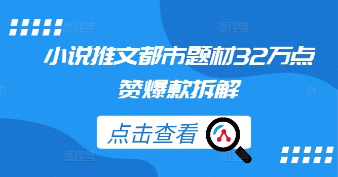小说推文都市题材32万点赞爆款拆解-百货大全