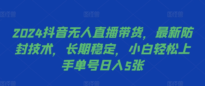 2024抖音无人直播带货，最新防封技术，长期稳定，小白轻松上手单号日入5张【揭秘】-百货大全
