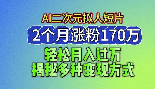 2024最新蓝海AI生成二次元拟人短片，2个月涨粉170万，揭秘多种变现方式【揭秘】-百货大全