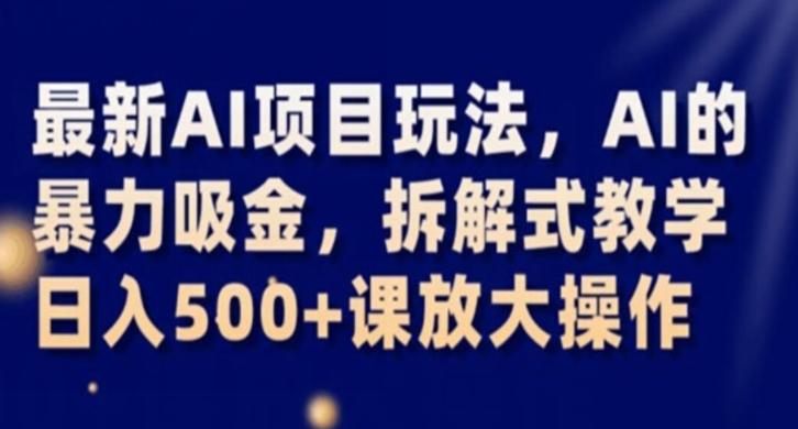 最新AI项目玩法，AI的暴力吸金，拆解式教学，日入500+课放大操作【揭秘】-百货大全