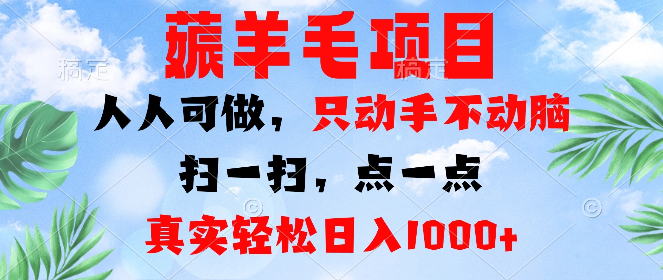 薅羊毛项目，人人可做，只动手不动脑。扫一扫，点一点，真实轻松日入1000+-百货大全