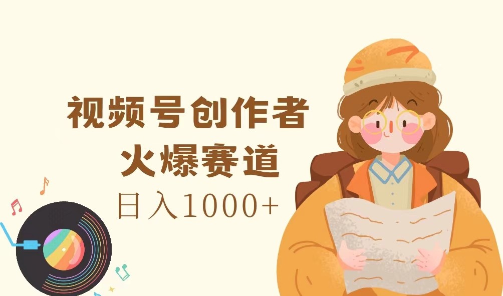 视频号创作者，火爆赛道，日入1000+-百货大全