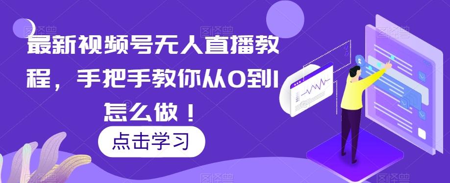 最新视频号无人直播教程，手把手教你从0到1怎么做！-百货大全