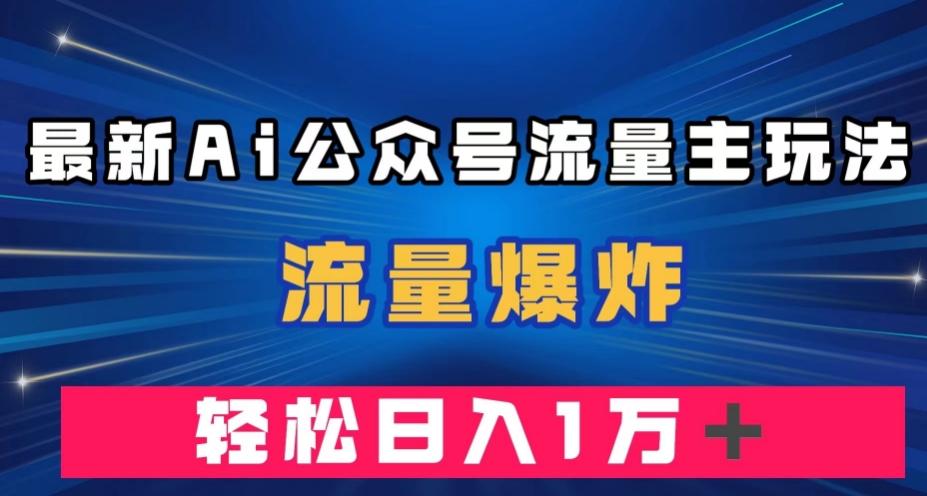 最新AI公众号流量主玩法，流量爆炸，轻松月入一万＋【揭秘】-百货大全