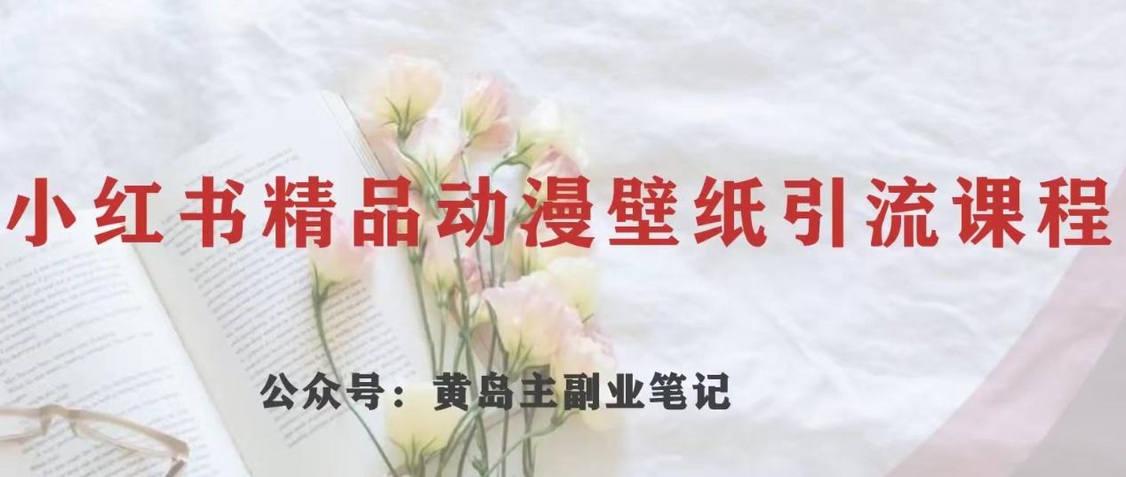 黄岛主·小红书精品动漫壁纸引流变现项目，一条龙变现玩法分享-百货大全