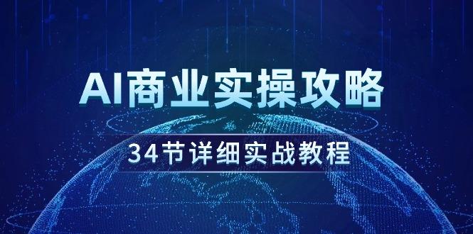 (9421期)AI商业实操攻略，34节详细实战教程！-百货大全