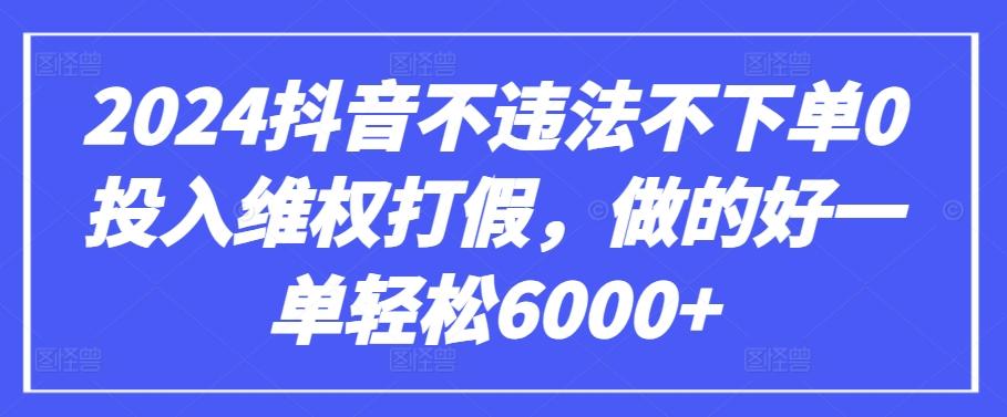 2024抖音不违法不下单0投入维权打假，做的好一单轻松6000+【仅揭秘】-百货大全