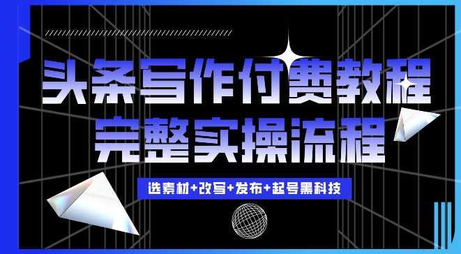 今日头条写作付费私密教程，轻松日入3位数，完整实操流程【揭秘】-百货大全