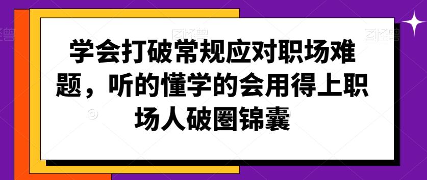 学会打破常规应对职场难题，听的懂学的会用得上职场人破圏锦囊-百货大全