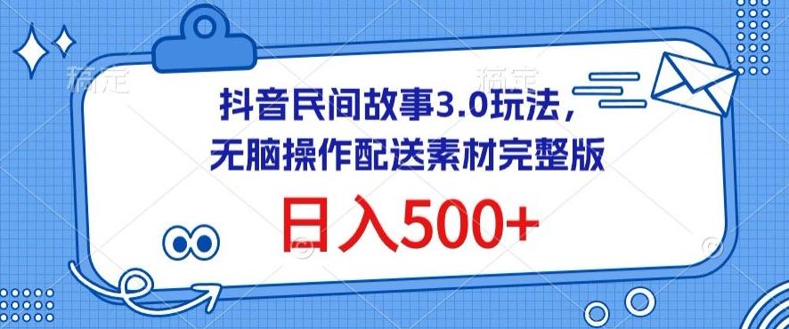 抖音民间故事3.0玩法，无脑操作，日入500+配送素材完整版【揭秘】-百货大全