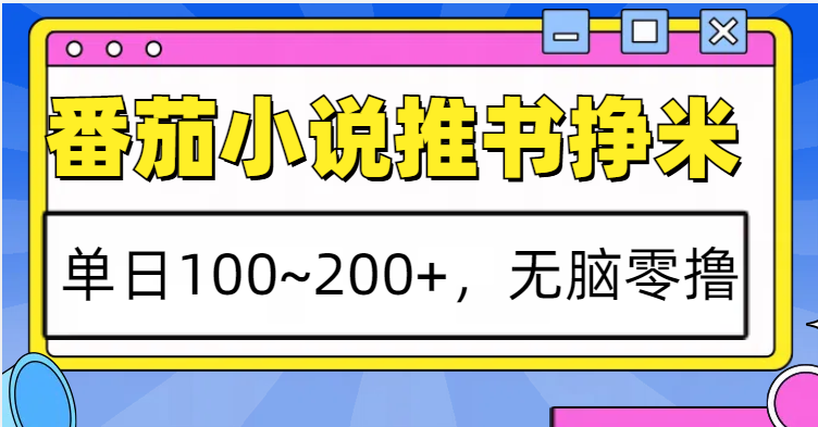 番茄小说推书赚米，单日100~200+，无脑零撸-百货大全