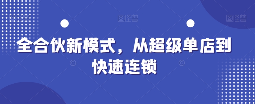 全合伙新模式，从超级单店到快速连锁-百货大全