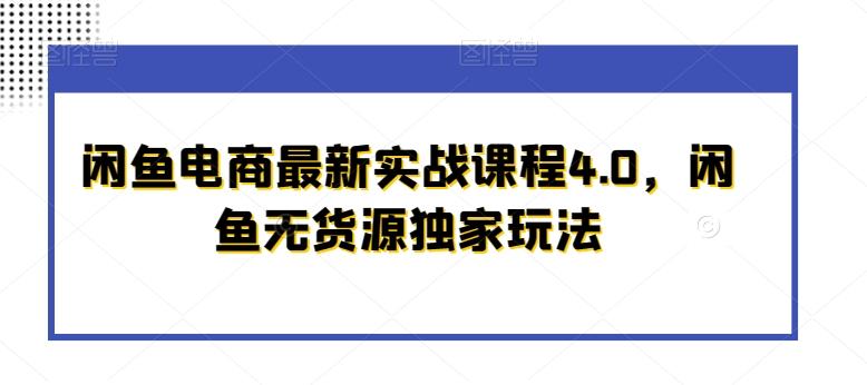 闲鱼电商最新实战课程4.0，闲鱼无货源独家玩法-百货大全