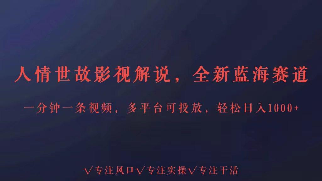 全新蓝海赛道人情世故解说，多平台投放轻松日入3000+-百货大全
