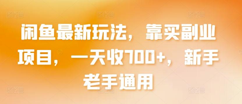 闲鱼最新玩法，靠买副业项目，一天收700+，新手老手通用【揭秘】-百货大全
