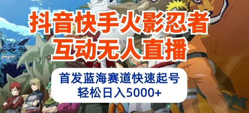 抖音快手火影忍者互动无人直播，首发蓝海赛道快速起号，轻松日入5000+【揭秘】-百货大全