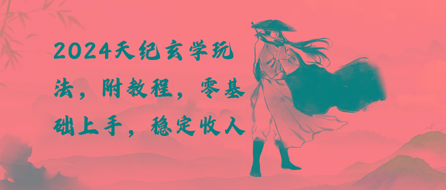 2024天纪玄学玩法，零基础上手，稳定收入(教程+工具-百货大全