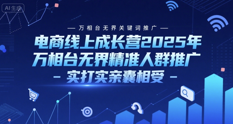 电商线上成长营2025年，万相台无界关键词推广-万相台无界精准人群推广-实打实亲囊相受-百货大全