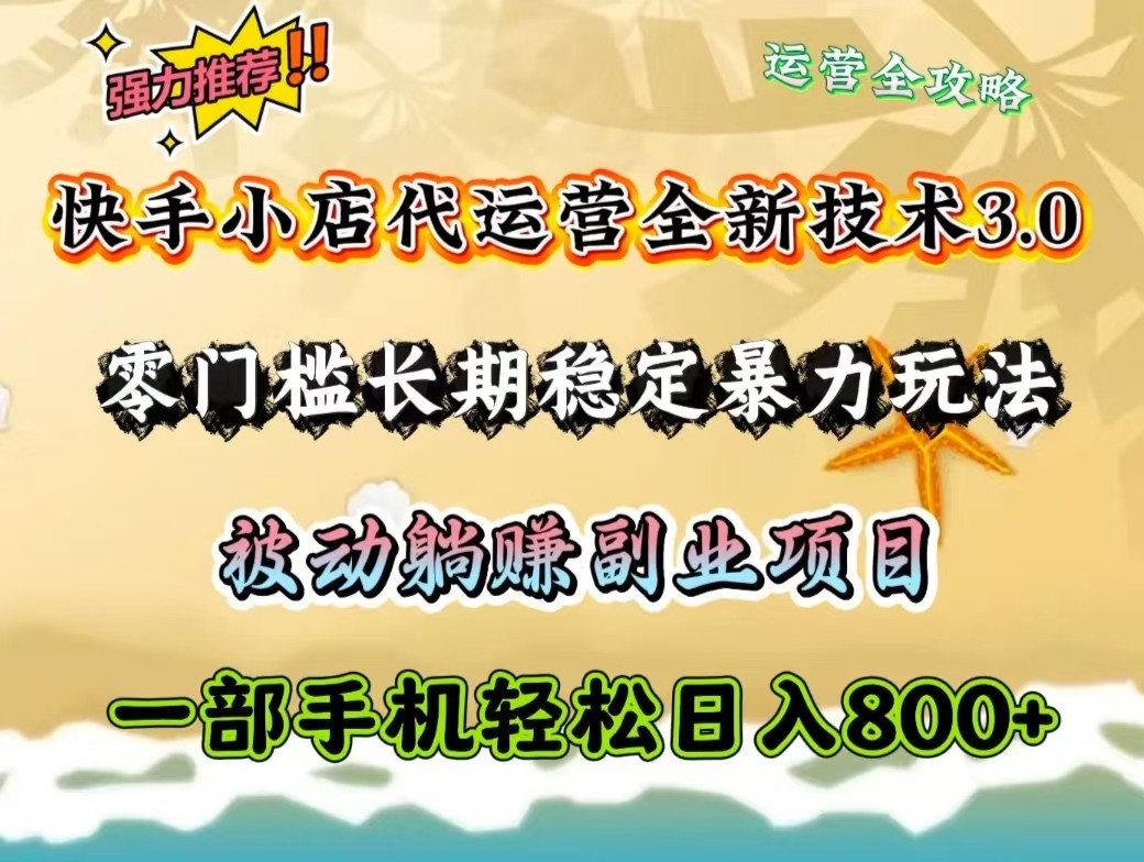 快手小店代运营全新技术3.0，零门槛长期稳定暴力玩法，被动躺赚一部手机轻松日入800+-百货大全