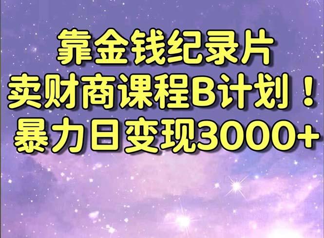 靠金钱纪录片卖财商课程B计划！暴力日变现3000+，喂饭式干货教程！-百货大全