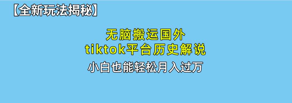 无脑搬运国外tiktok历史解说 无需剪辑，简单操作，轻松实现月入过万-百货大全