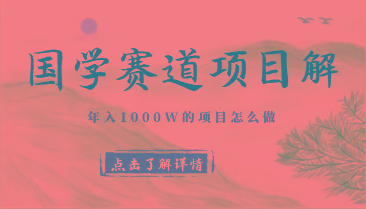 国学赛道项目拆解，全是干货，年入1000W的项目应该怎么做，思维提升-百货大全
