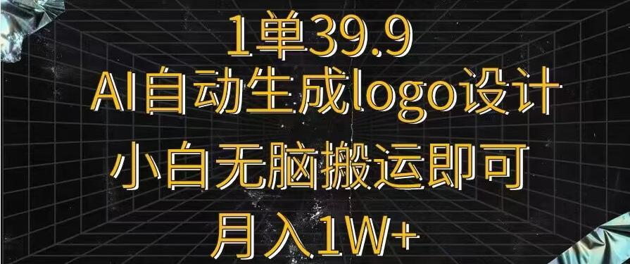 一单39.9，AI自动生成LOGO设计，小白无脑搬运即可，月入1w+-百货大全