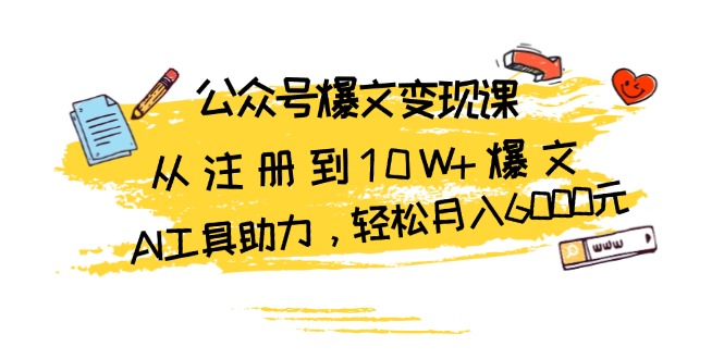 公众号爆文变现课：从注册到10W+爆文，AI工具助力，轻松月入6000元-百货大全
