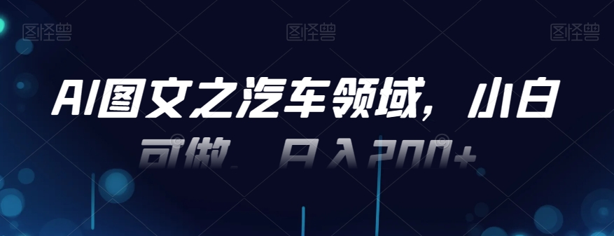 AI图文之汽车领域，小白可做，日入200+-百货大全