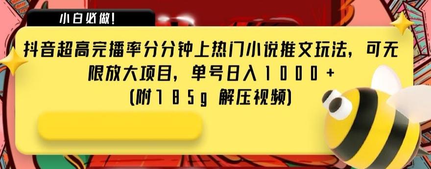 抖音超高完播率分分钟上热门小说推文玩法，可无限放大项目，单号日入1000+(附785g解压视频)【揭秘】-百货大全
