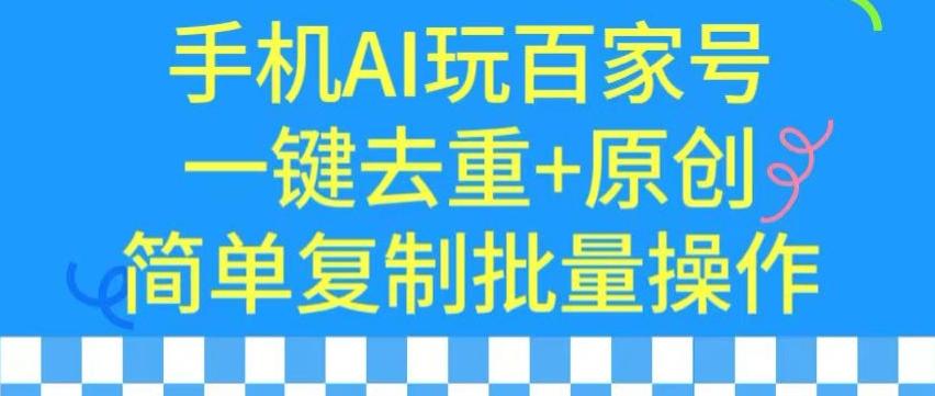 用手机AI玩百家号，一键去重+原创，简单复制批量操作【揭秘】-百货大全