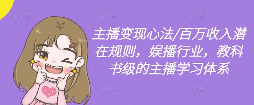 主播变现心法/百万收入潜在规则，娱播行业，教科书级的主播学习体系-百货大全