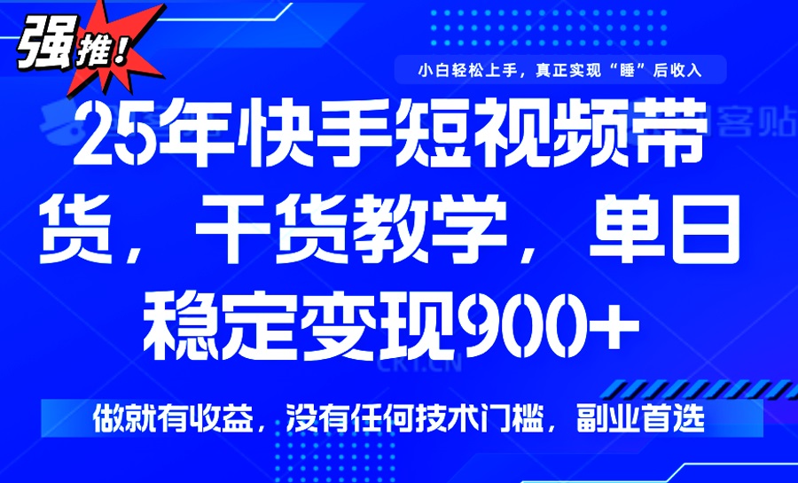 25年最新快手短视频带货，单日稳定变现900+，没有技术门槛，做就有收益-百货大全