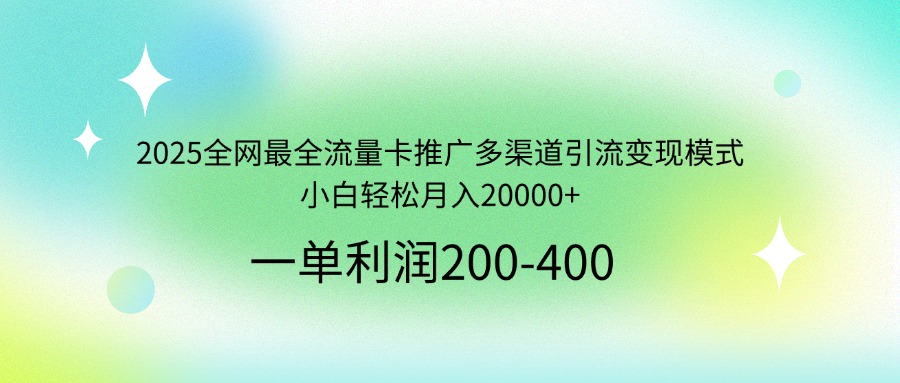 2025全网最全流量卡推广多渠道引流变现模式，小白轻松月入20000+-百货大全