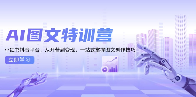 AI图文特训营：小红书抖音平台，从开营到变现，一站式掌握图文创作技巧-百货大全