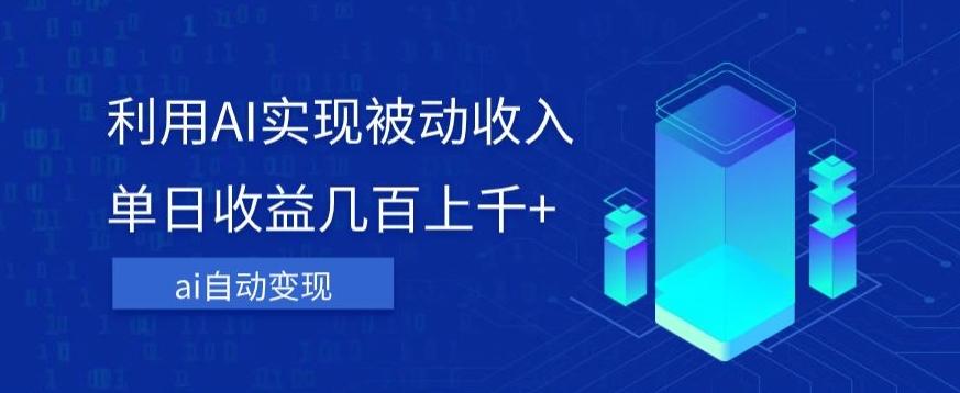 利用ai实现被动收入，单日收益几百上千+，无需动脑，傻瓜式操作【揭秘】-百货大全