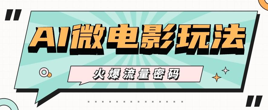 最近爆火的AI微电影玩法，零门槛新手也能制作原创作品，多种变现方式【视频+工具】-百货大全