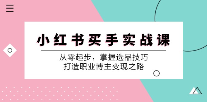 小红书买手实战课：从零起步，掌握选品技巧，打造职业博主变现之路-百货大全