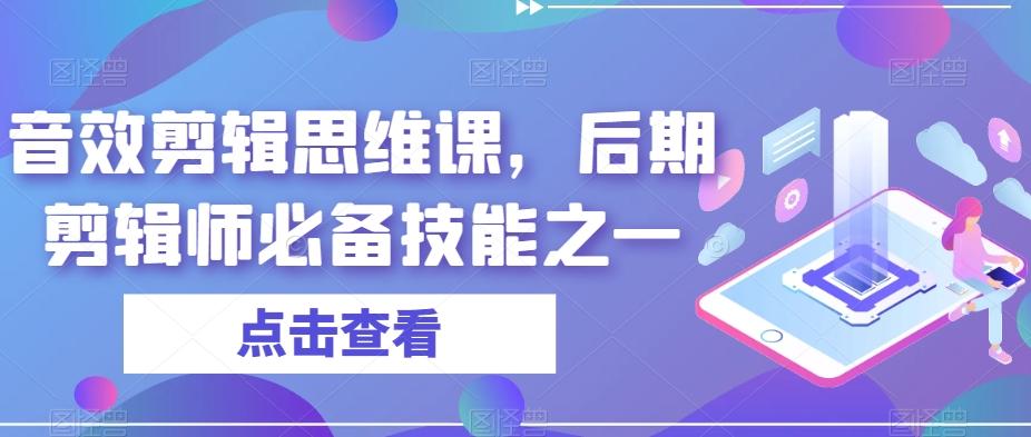 音效剪辑思维课，后期剪辑师必备技能之一-百货大全
