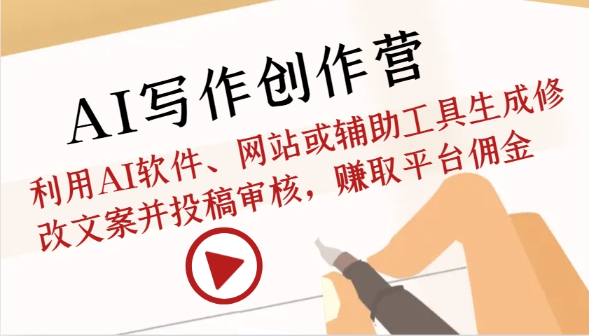AI写作创作营：利用AI软件、网站或辅助工具生成修改文案并投稿审核，赚取平台佣金-百货大全