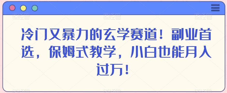 冷门又暴力的玄学赛道！副业首选，保姆式教学，小白也能月入过万！-百货大全