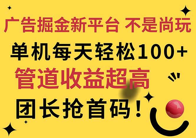 广告掘金新平台，不是尚玩！有空刷刷，每天轻松100+，团长抢首码-百货大全