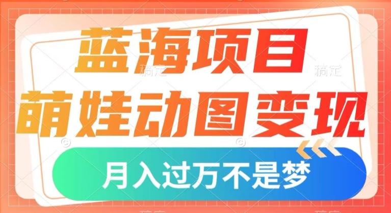 蓝海项目，萌娃动图变现，几分钟一个视频，小白也可直接入手，月入1w+【揭秘】-百货大全