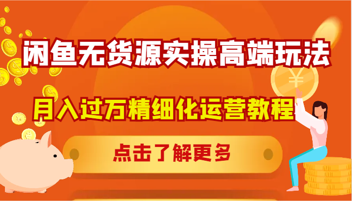 闲鱼无货源实操高端玩法，月入过万精细化运营教程-百货大全