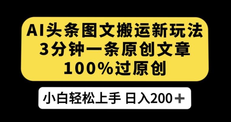 AI头条图文搬运新玩法，3分钟一条原创文章，100%过原创轻松日入200+【揭秘】-百货大全