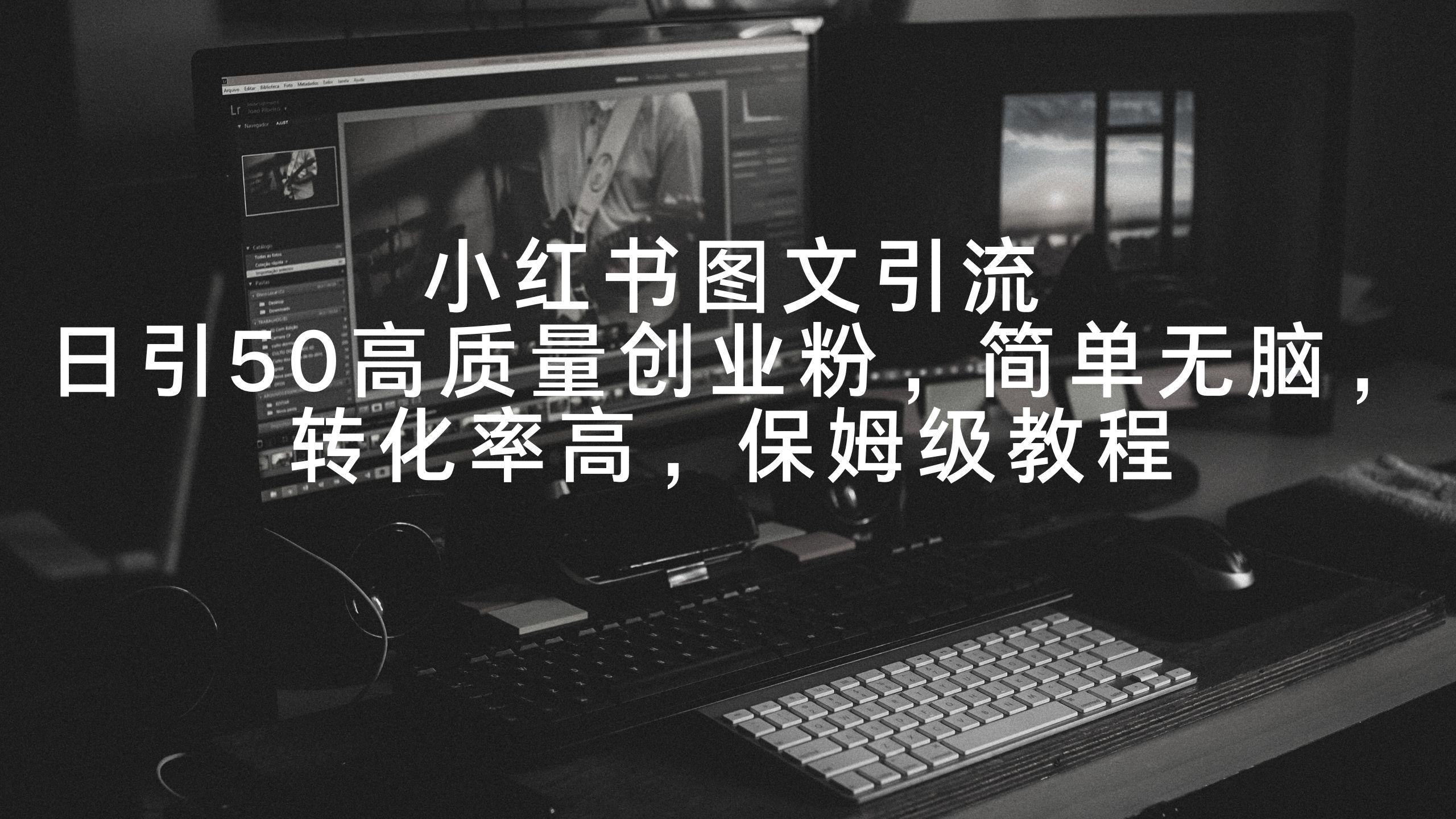 小红书图文引流，日引50高质量创业粉，简单无脑，转化率高，保姆级教程-百货大全