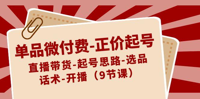 单品微付费正价起号：直播带货-起号思路-选品-话术-开播(9节课)-百货大全