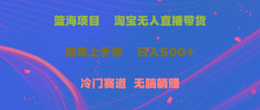 蓝海项目  淘宝无人直播冷门赛道  日赚500+无脑躺赚  小白有手就行-百货大全