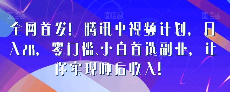 全网首发！腾讯中视频计划，日入2K，零门槛、小白首选副业，让你实现睡后收入！-百货大全